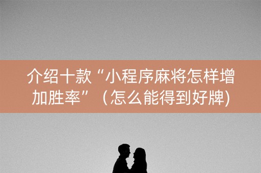 介绍十款“小程序麻将怎样增加胜率”（怎么能得到好牌)