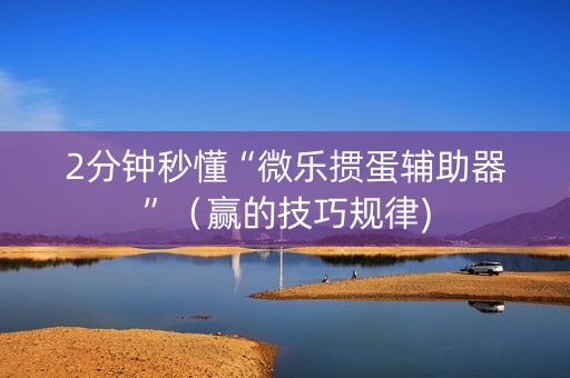 2分钟秒懂“微乐掼蛋辅助器”（赢的技巧规律)