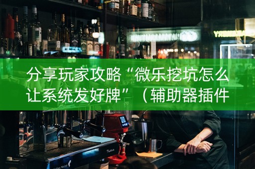 分享玩家攻略“微乐挖坑怎么让系统发好牌”（辅助器插件)