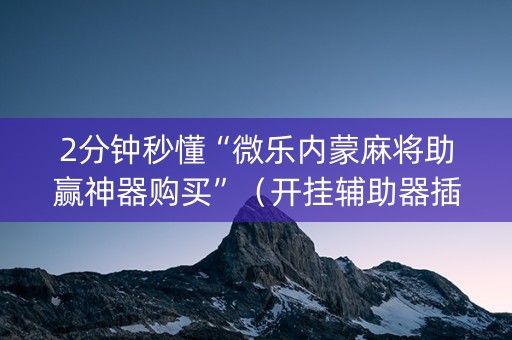 2分钟秒懂“微乐内蒙麻将助赢神器购买”（开挂辅助器插件)