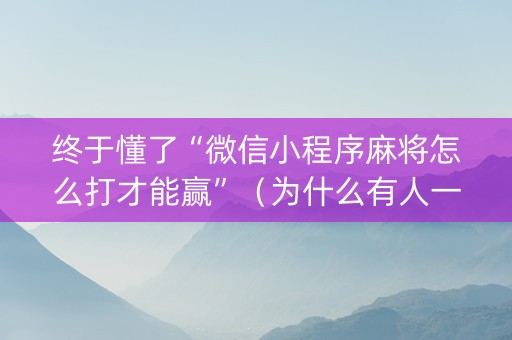 终于懂了“微信小程序麻将怎么打才能赢”（为什么有人一直赢)