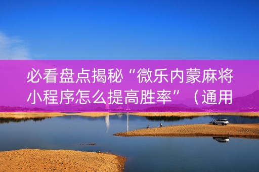 必看盘点揭秘“微乐内蒙麻将小程序怎么提高胜率”（通用挂软件多少钱)