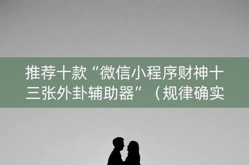 推荐十款“微信小程序财神十三张外卦辅助器”（规律确实有挂)