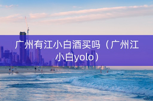 广州有江小白酒买吗（广州江小白yolo）