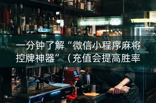 一分钟了解“微信小程序麻将控牌神器”（充值会提高胜率么)