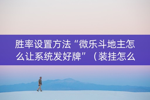 胜率设置方法“微乐斗地主怎么让系统发好牌”（装挂怎么安装)