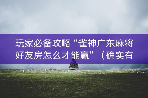 玩家必备攻略“雀神广东麻将好友房怎么才能赢”（确实有插件吗)
