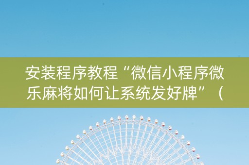 安装程序教程“微信小程序微乐麻将如何让系统发好牌”（专用神器)