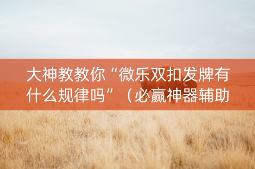 大神教教你“微乐双扣发牌有什么规律吗”（必赢神器辅助器)