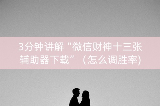 3分钟讲解“微信财神十三张辅助器下载”（怎么调胜率)