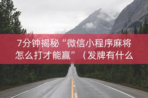 7分钟揭秘“微信小程序麻将怎么打才能赢”（发牌有什么规律吗)