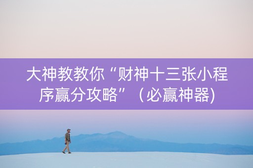 大神教教你“财神十三张小程序赢分攻略”（必赢神器)