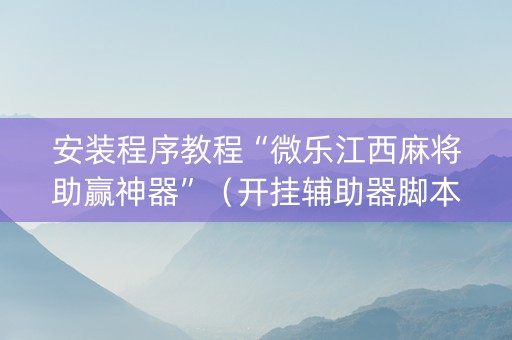 安装程序教程“微乐江西麻将助赢神器”（开挂辅助器脚本)