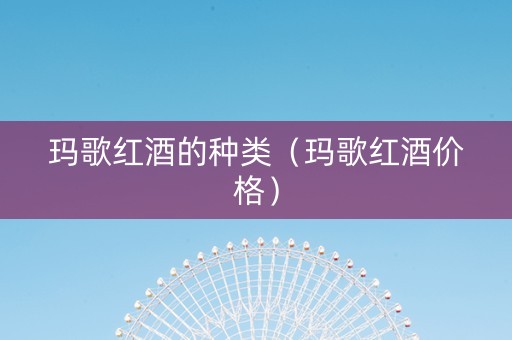 玛歌红酒的种类（玛歌红酒价格）