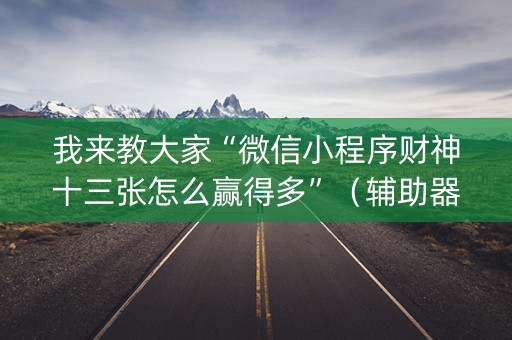 我来教大家“微信小程序财神十三张怎么赢得多”（辅助器通用版)