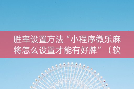 胜率设置方法“小程序微乐麻将怎么设置才能有好牌”（软挂神器)