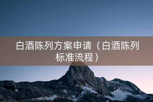白酒陈列方案申请（白酒陈列标准流程）