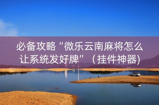 必备攻略“微乐云南麻将怎么让系统发好牌”（挂件神器)