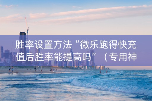 胜率设置方法“微乐跑得快充值后胜率能提高吗”（专用神器下载)