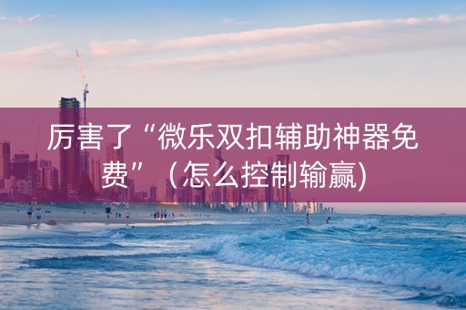 厉害了“微乐双扣辅助神器免费”（怎么控制输赢)