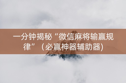 一分钟揭秘“微信麻将输赢规律”（必赢神器辅助器)