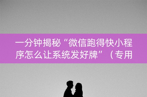 一分钟揭秘“微信跑得快小程序怎么让系统发好牌”（专用神器下载)