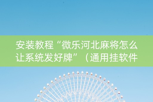 安装教程“微乐河北麻将怎么让系统发好牌”（通用挂软件多少钱)