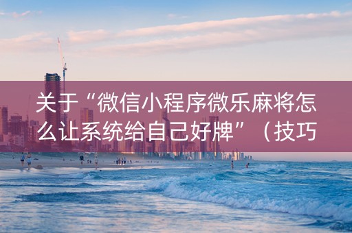 关于“微信小程序微乐麻将怎么让系统给自己好牌”（技巧和打好牌方法)