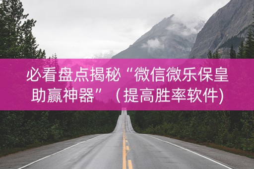 必看盘点揭秘“微信微乐保皇助赢神器”（提高胜率软件)