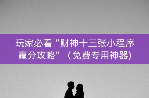 玩家必看“财神十三张小程序赢分攻略”（免费专用神器)