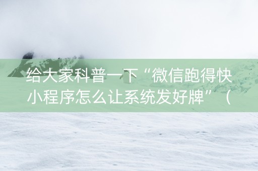 给大家科普一下“微信跑得快小程序怎么让系统发好牌”（规律确实有挂)