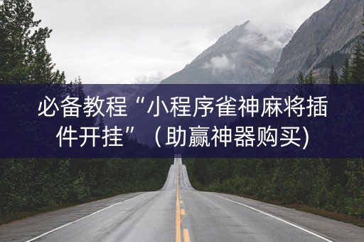 必备教程“小程序雀神麻将插件开挂”（助赢神器购买)