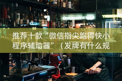 推荐十款“微信指尖跑得快小程序辅助器”（发牌有什么规律吗)