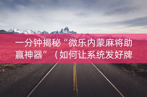 一分钟揭秘“微乐内蒙麻将助赢神器”（如何让系统发好牌)