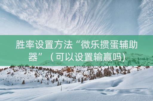 胜率设置方法“微乐掼蛋辅助器”（可以设置输赢吗)