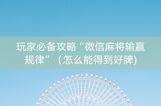 玩家必备攻略“微信麻将输赢规律”（怎么能得到好牌)