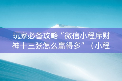 玩家必备攻略“微信小程序财神十三张怎么赢得多”（小程序怎么才会赢)