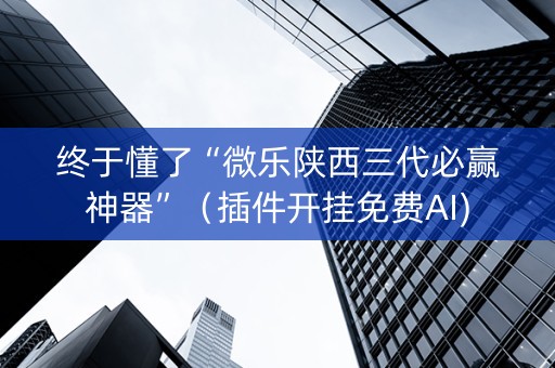 终于懂了“微乐陕西三代必赢神器”（插件开挂免费AI)