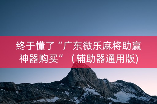 终于懂了“广东微乐麻将助赢神器购买”（辅助器通用版)