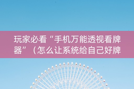 玩家必看“手机万能透视看牌器”（怎么让系统给自己好牌)