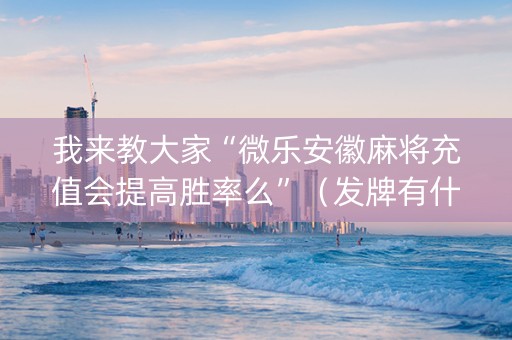 我来教大家“微乐安徽麻将充值会提高胜率么”（发牌有什么规律吗)