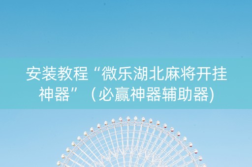 安装教程“微乐湖北麻将开挂神器”（必赢神器辅助器)