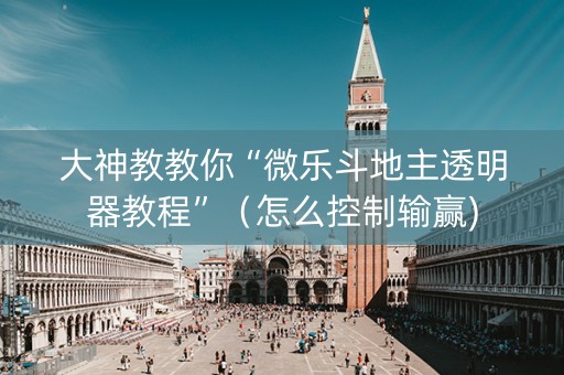 大神教教你“微乐斗地主透明器教程”（怎么控制输赢)