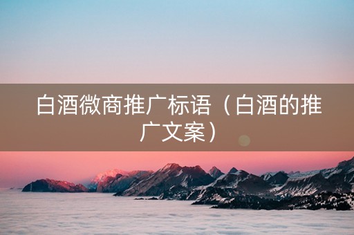 白酒微商推广标语（白酒的推广文案）