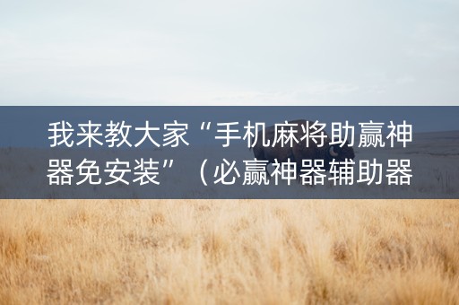 我来教大家“手机麻将助赢神器免安装”（必赢神器辅助器)