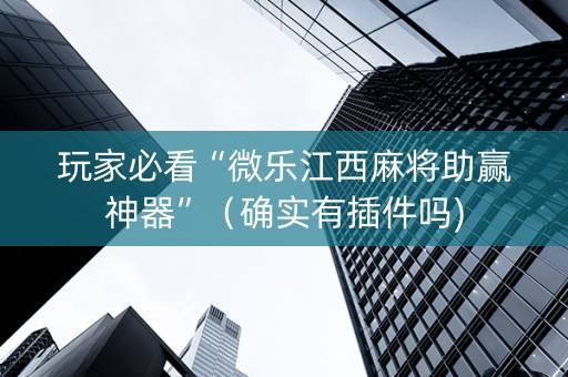 玩家必看“微乐江西麻将助赢神器”（确实有插件吗)