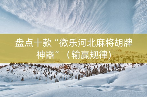 盘点十款“微乐河北麻将胡牌神器”（输赢规律)