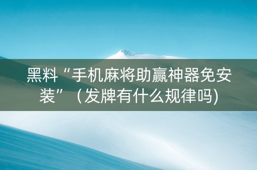 黑料“手机麻将助赢神器免安装”（发牌有什么规律吗)