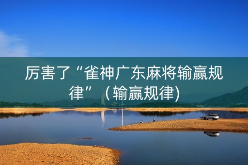 厉害了“雀神广东麻将输赢规律”（输赢规律)