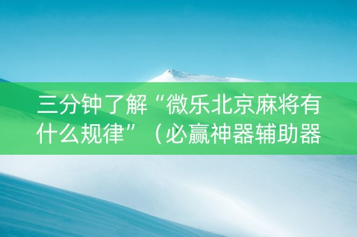 三分钟了解“微乐北京麻将有什么规律”（必赢神器辅助器)